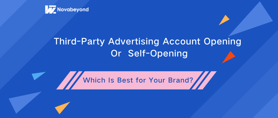 Third-Party Advertising Account Opening vs. Self-Opening: Which Is Best for Your Brand?